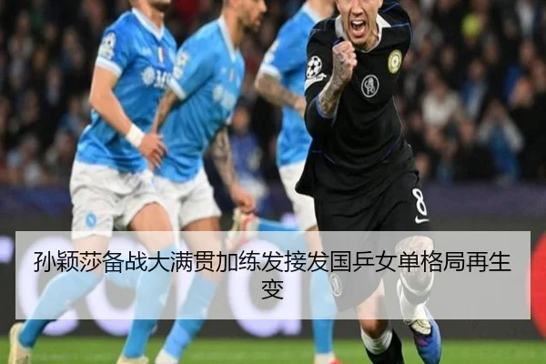 孙颖莎备战大满贯加练发接发国乒女单格局再生变