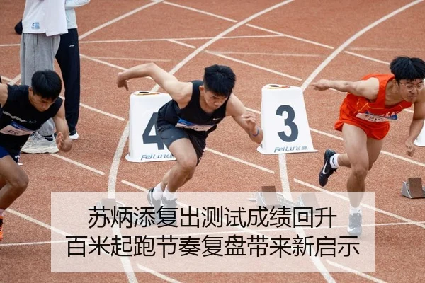 苏炳添复出测试成绩回升 百米起跑节奏复盘带来新启示